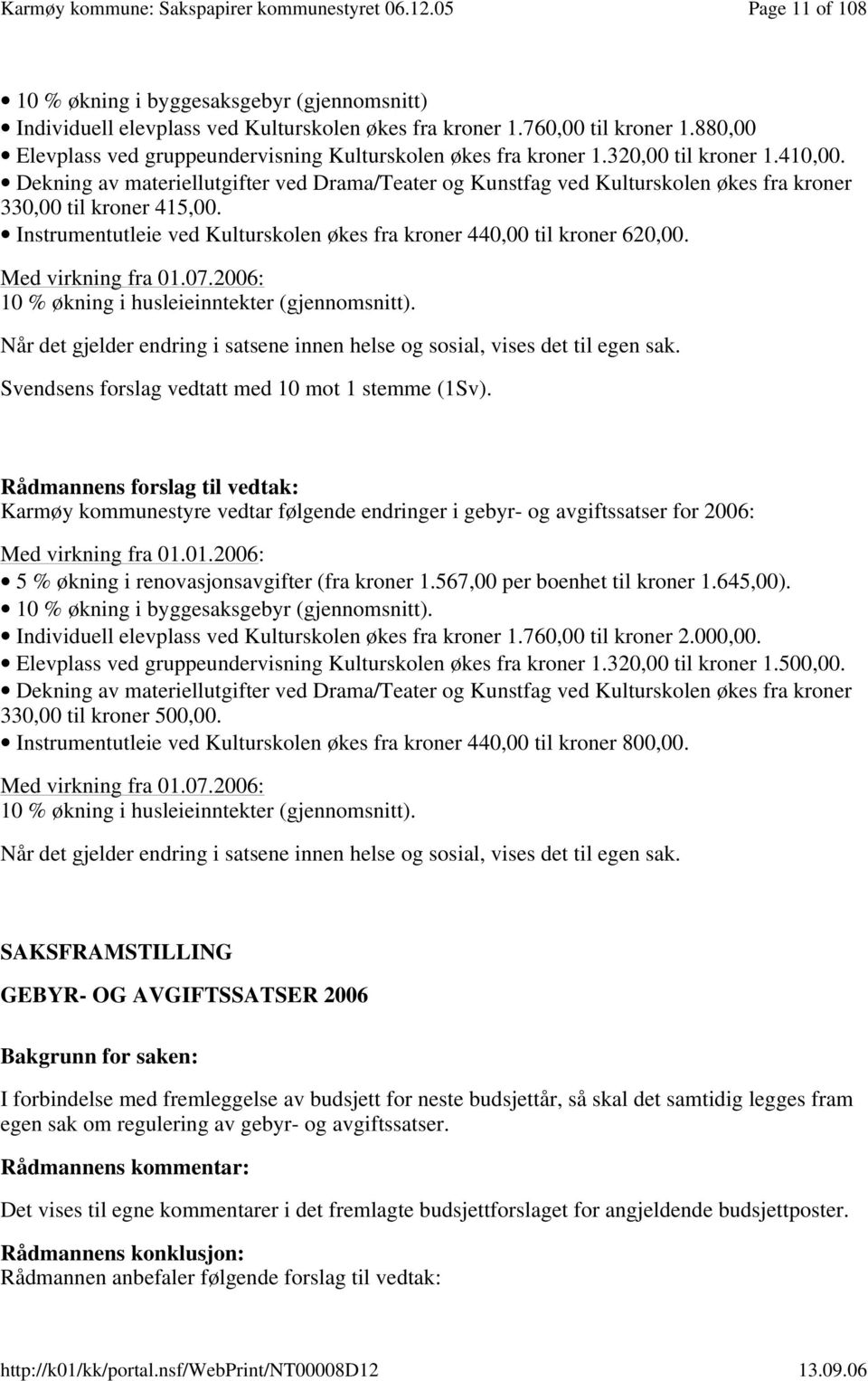 Dekning av materiellutgifter ved Drama/Teater og Kunstfag ved Kulturskolen økes fra kroner 330,00 til kroner 415,00. Instrumentutleie ved Kulturskolen økes fra kroner 440,00 til kroner 620,00.