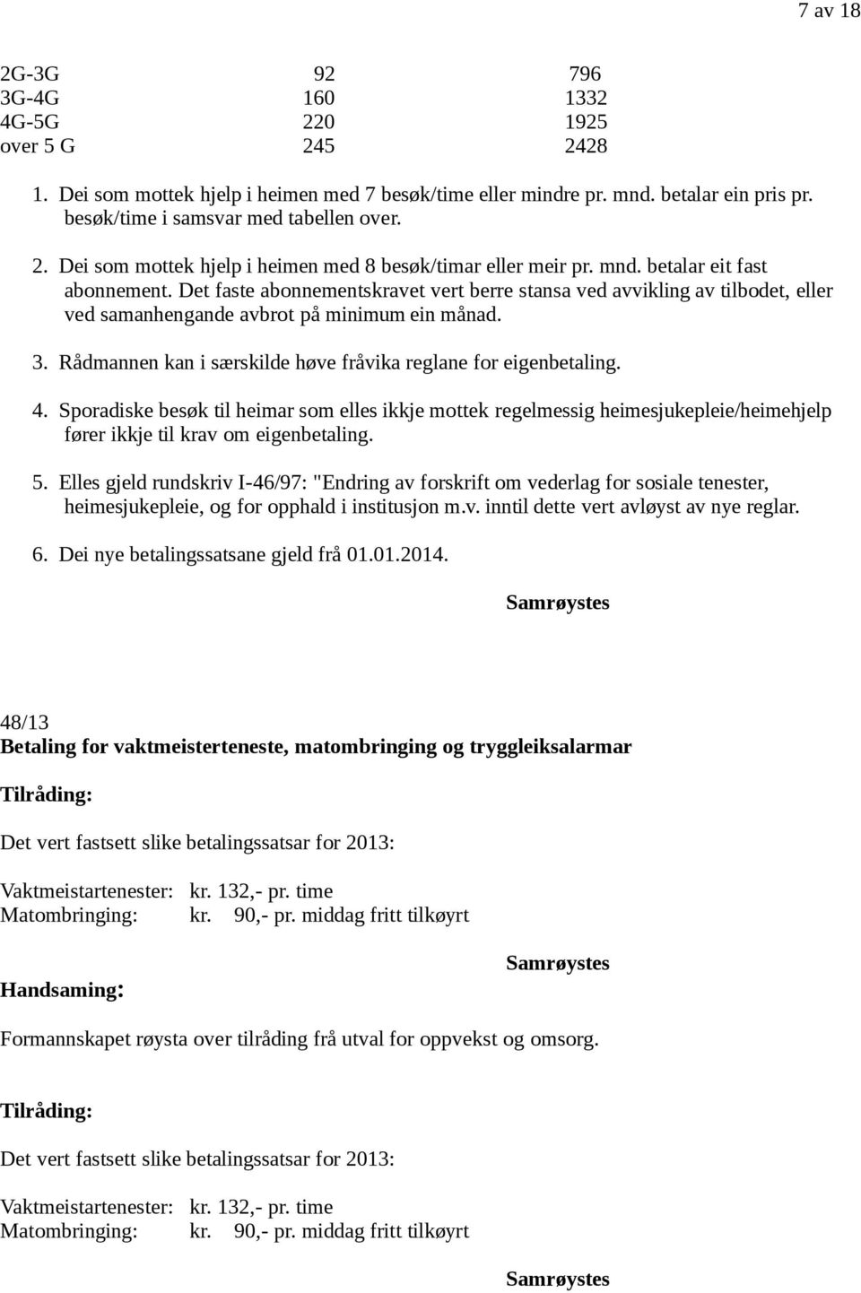 Det faste abonnementskravet vert berre stansa ved avvikling av tilbodet, eller ved samanhengande avbrot på minimum ein månad. 3. Rådmannen kan i særskilde høve fråvika reglane for eigenbetaling. 4.