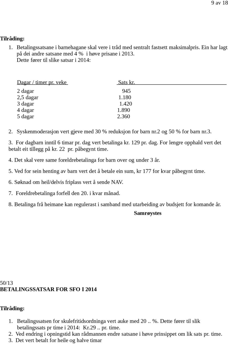 Syskenmoderasjon vert gjeve med 30 % reduksjon for barn nr.2 og 50 % for barn nr.3. 3. For dagbarn inntil 6 timar pr. dag vert betalinga kr. 129 pr. dag. For lengre opphald vert det betalt eit tillegg på kr.