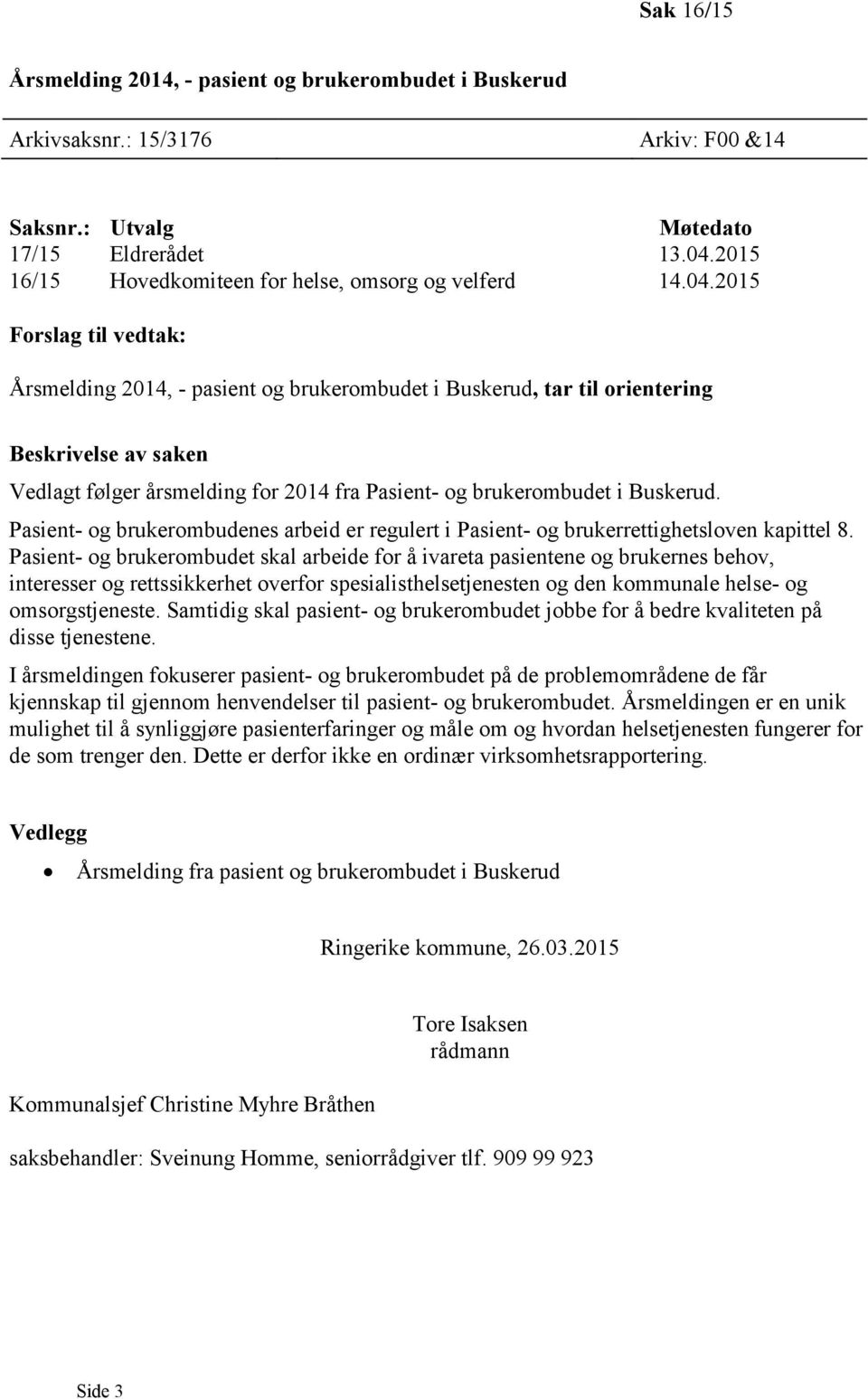 2015 Forslag til vedtak: Årsmelding 2014, - pasient og brukerombudet i Buskerud, tar til orientering Beskrivelse av saken Vedlagt følger årsmelding for 2014 fra Pasient- og brukerombudet i Buskerud.