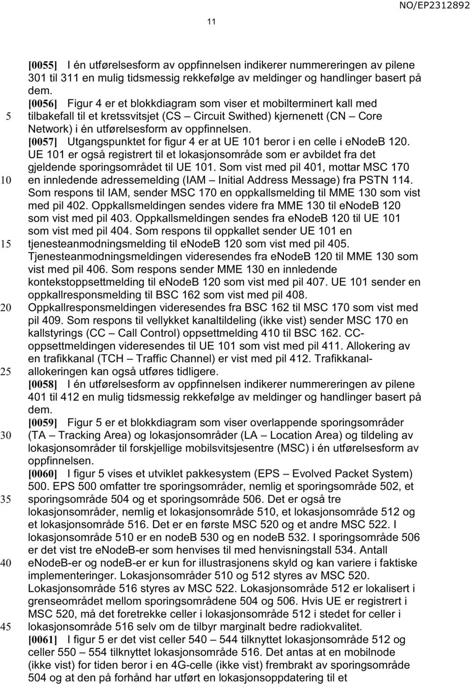 [007] Utgangspunktet for figur 4 er at UE 1 beror i en celle i enodeb 1. UE 1 er også registrert til et lokasjonsområde som er avbildet fra det gjeldende sporingsområdet til UE 1.