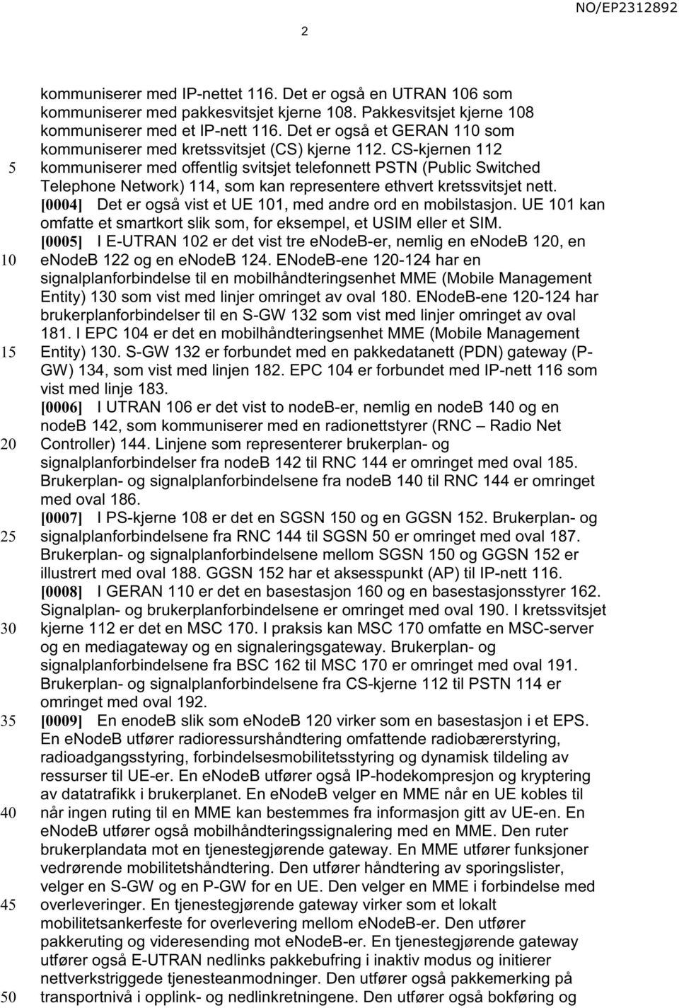 CS-kjernen 112 kommuniserer med offentlig svitsjet telefonnett PSTN (Public Switched Telephone Network) 114, som kan representere ethvert kretssvitsjet nett.