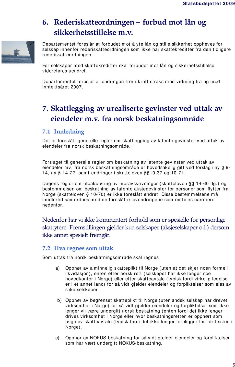 For selskaper med skattekreditter skal forbudet mot lån og sikkerhetsstillelse videreføres uendret. Departementet foreslår at endringen trer i kraft straks med virkning fra og med inntektsåret 2007.