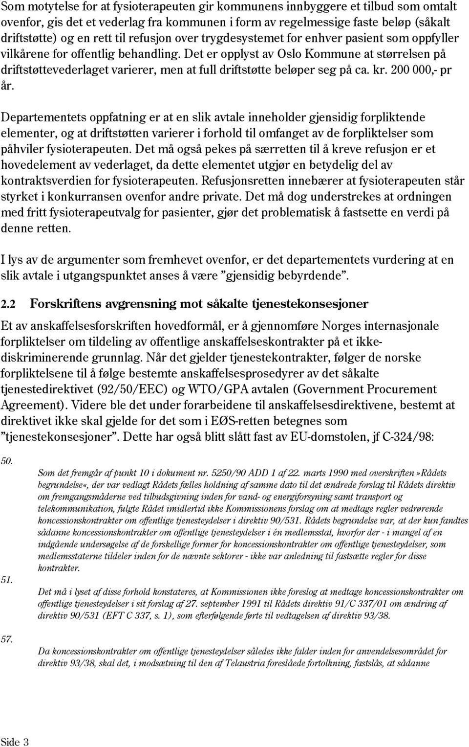 Det er opplyst av Oslo Kommune at størrelsen på driftstøttevederlaget varierer, men at full driftstøtte beløper seg på ca. kr. 200 000,- pr år.