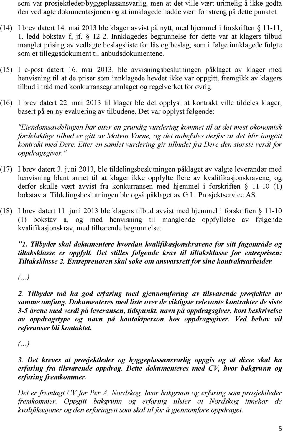 Innklagedes begrunnelse for dette var at klagers tilbud manglet prising av vedlagte beslagsliste for lås og beslag, som i følge innklagede fulgte som et tilleggsdokument til anbudsdokumentene.