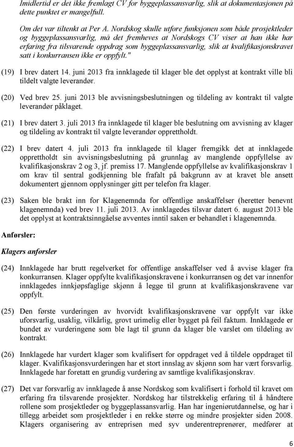 at kvalifikasjonskravet satt i konkurransen ikke er oppfylt." (19) I brev datert 14. juni 2013 fra innklagede til klager ble det opplyst at kontrakt ville bli tildelt valgte leverandør.