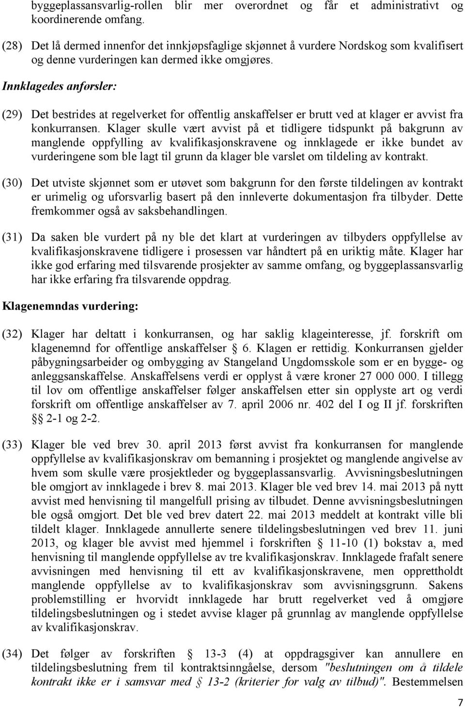 Innklagedes anførsler: (29) Det bestrides at regelverket for offentlig anskaffelser er brutt ved at klager er avvist fra konkurransen.