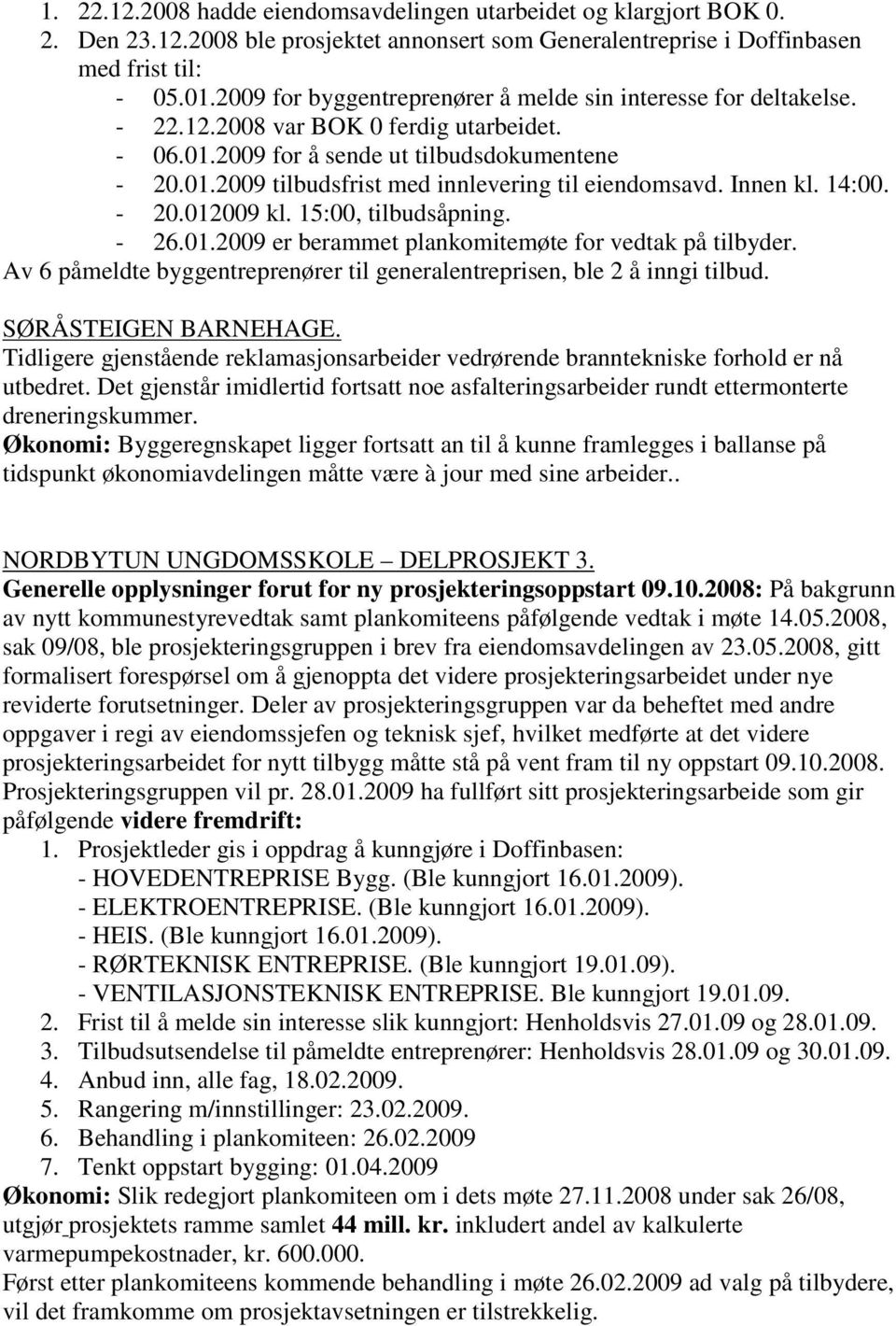 Innen kl. 14:00. - 20.012009 kl. 15:00, tilbudsåpning. - 26.01.2009 er berammet plankomitemøte for vedtak på tilbyder. Av 6 påmeldte byggentreprenører til generalentreprisen, ble 2 å inngi tilbud.