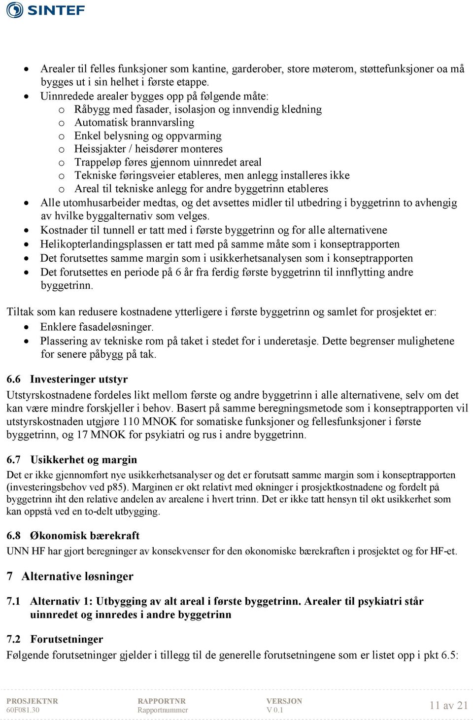 Trappeløp føres gjennom uinnredet areal o Tekniske føringsveier etableres, men anlegg installeres ikke o Areal til tekniske anlegg for andre byggetrinn etableres Alle utomhusarbeider medtas, og det