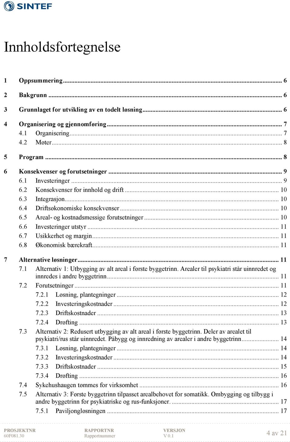 .. 10 6.6 Investeringer utstyr... 11 6.7 Usikkerhet og margin... 11 6.8 Økonomisk bærekraft... 11 7 Alternative løsninger... 11 7.1 Alternativ 1: Utbygging av alt areal i første byggetrinn.