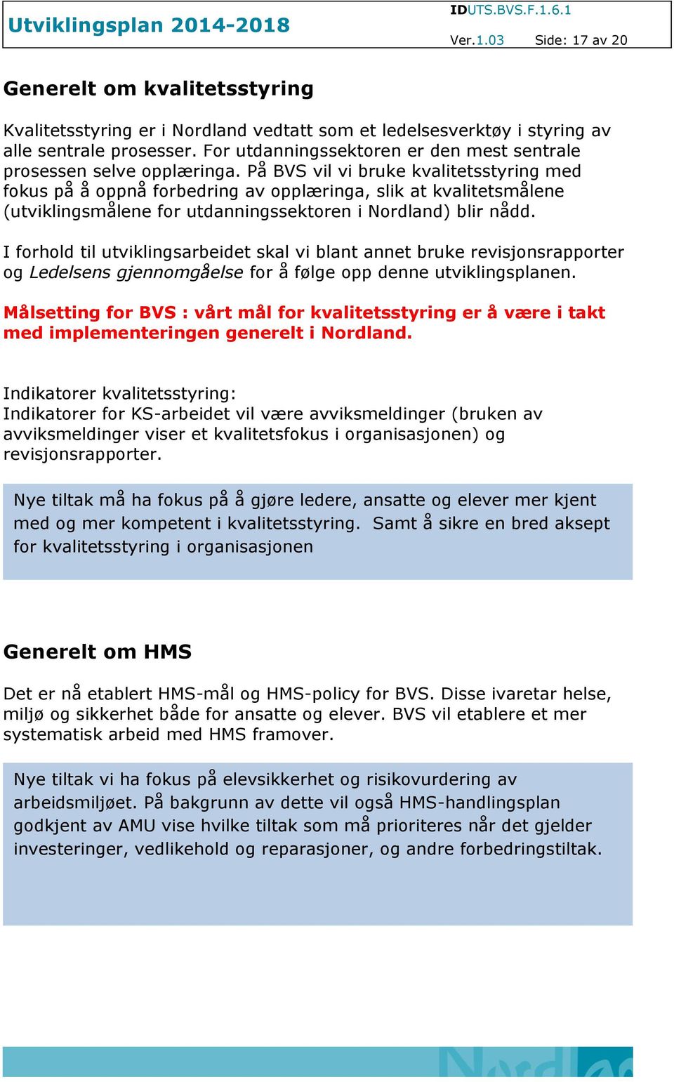 På BVS vil vi bruke kvalitetsstyring med fokus på å oppnå forbedring av opplæringa, slik at kvalitetsmålene (utviklingsmålene for utdanningssektoren i Nordland) blir nådd.