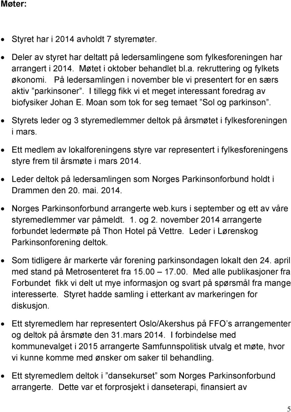 Styrets leder og 3 styremedlemmer deltok på årsmøtet i fylkesforeningen i mars. Ett medlem av lokalforeningens styre var representert i fylkesforeningens styre frem til årsmøte i mars 2014.