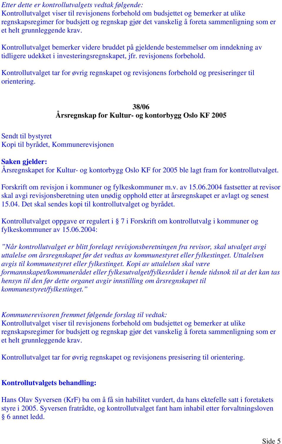 38/06 Årsregnskap for Kultur- og kontorbygg Oslo KF 2005 Kopi til byrådet, Kommunerevisjonen Årsregnskapet for Kultur- og kontorbygg Oslo KF for 2005 ble lagt fram for kontrollutvalget.