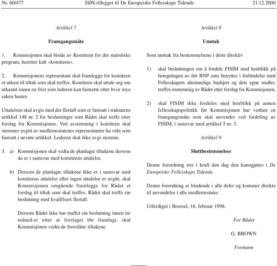 2 for beslutninger som Rådet skal treffe etter forslag fra Kommisjonen. Ved avstemning i komiteen skal stemmer avgitt av medlemsstatenes representanter ha vekt som fastsatt i nevnte artikkel.