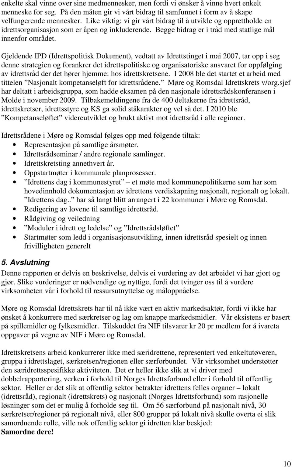 Gjeldende IPD (Idrettspolitisk Dokument), vedtatt av Idrettstinget i mai 2007, tar opp i seg denne strategien og forankrer det idrettspolitiske og organisatoriske ansvaret for oppfølging av