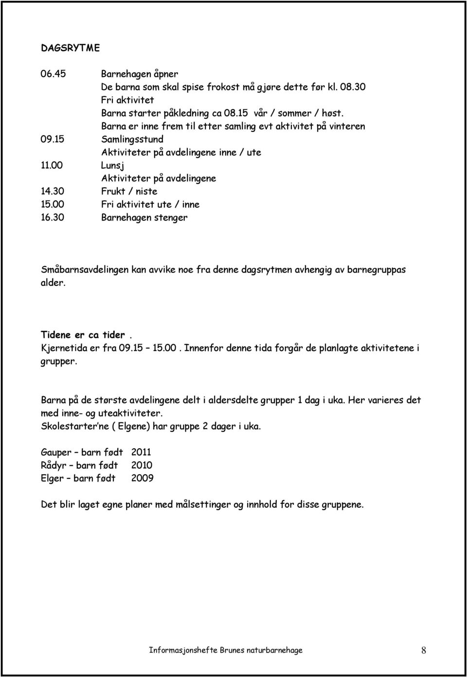 00 Fri aktivitet ute / inne 16.30 Barnehagen stenger Småbarnsavdelingen kan avvike noe fra denne dagsrytmen avhengig av barnegruppas alder. Tidene er ca tider. Kjernetida er fra 09.15 15.00. Innenfor denne tida forgår de planlagte aktivitetene i grupper.