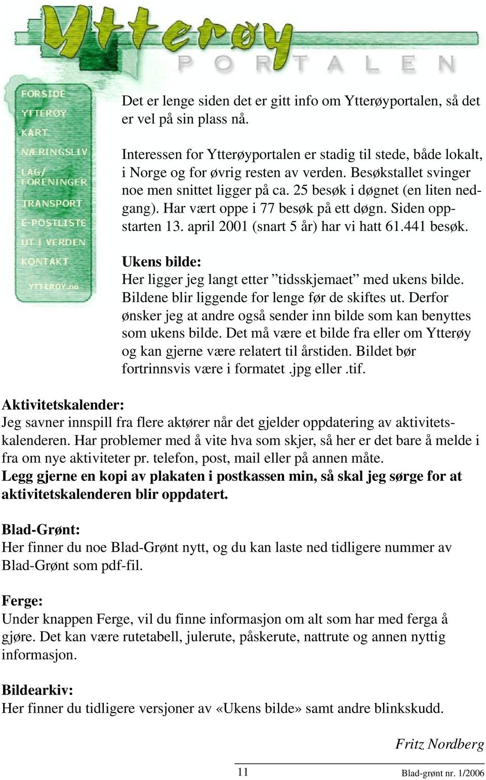 Har vært oppe i 77 besøk på ett døgn. Siden oppstarten 13. april 2001 (snart 5 år) har vi hatt 61.441 besøk. Ukens bilde: Her ligger jeg langt etter tidsskjemaet med ukens bilde.