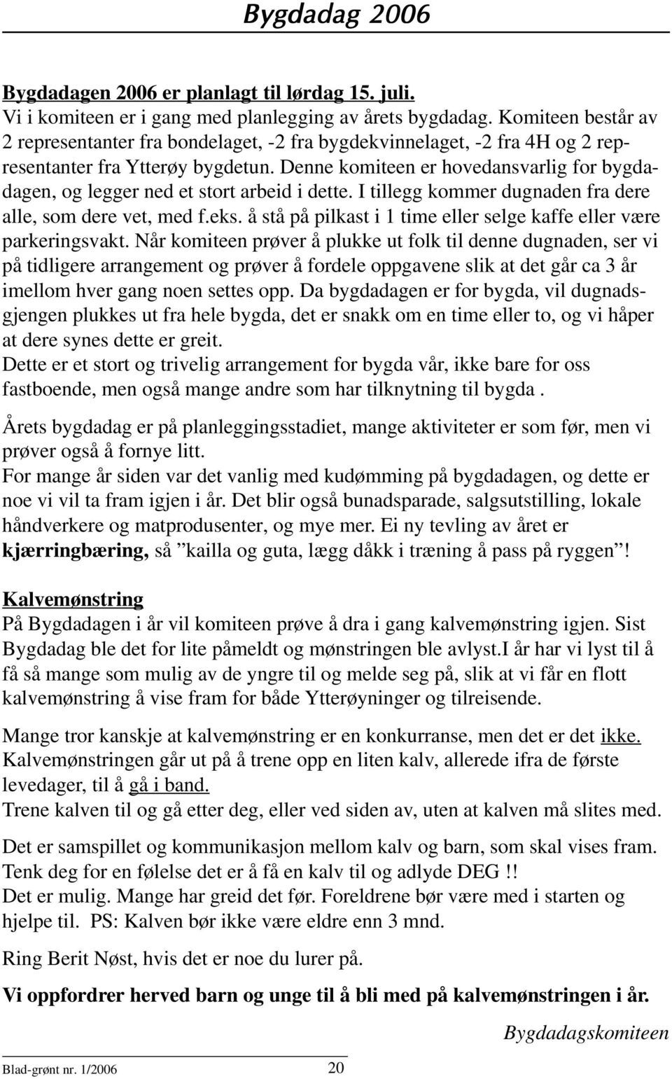 Denne komiteen er hovedansvarlig for bygdadagen, og legger ned et stort arbeid i dette. I tillegg kommer dugnaden fra dere alle, som dere vet, med f.eks.