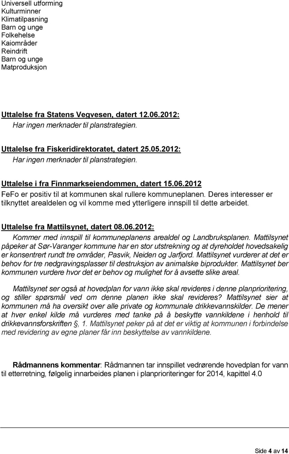 2012 FeFo er positiv til at kommunen skal rullere kommuneplanen. Deres interesser er tilknyttet arealdelen og vil komme med ytterligere innspill til dette arbeidet.