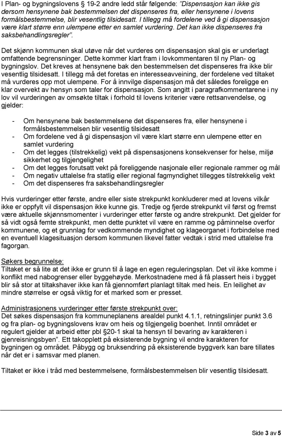 Det skjønn kommunen skal utøve når det vurderes om dispensasjon skal gis er underlagt omfattende begrensninger. Dette kommer klart fram i lovkommentaren til ny Plan og bygningslov.