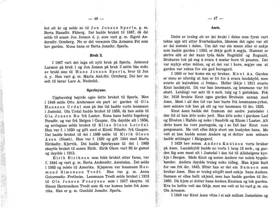 Jetmund Larsson på bruk 1 og Jon Jonson på bruk 2 selde båe nok0 av bruki sine til Hans Jonson Sperla, bror til Jon d. y. Han vart g. m. Marta And.dtr. Ormberg. Dei hev no selt til lærar Lars A.