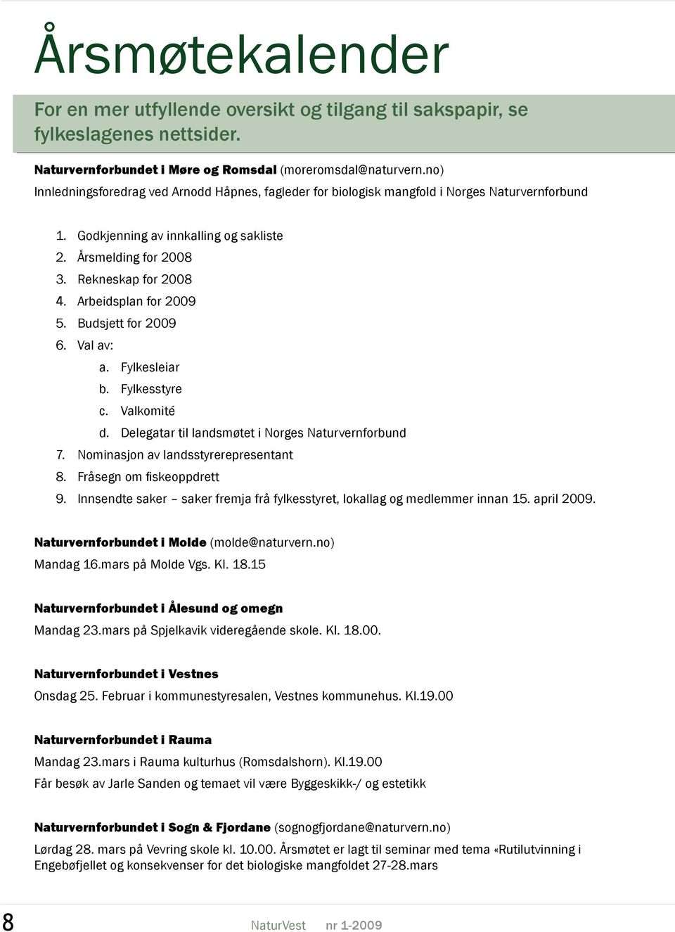 Arbeidsplan for 2009 5. Budsjett for 2009 6. Val av: a. Fylkesleiar b. Fylkesstyre c. Valkomité d. Delegatar til landsmøtet i Norges Naturvernforbund 7. Nominasjon av landsstyrerepresentant 8.