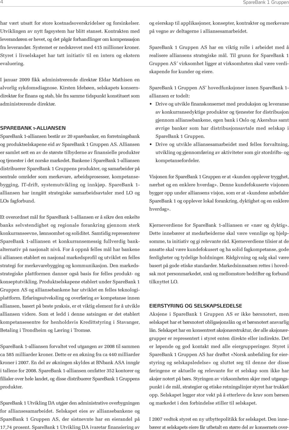 Styret i livselskapet har tatt initiativ til en intern og ekstern evaluering. I januar 2009 fikk administrerende direktør Eldar Mathisen en alvorlig sykdomsdiagnose.