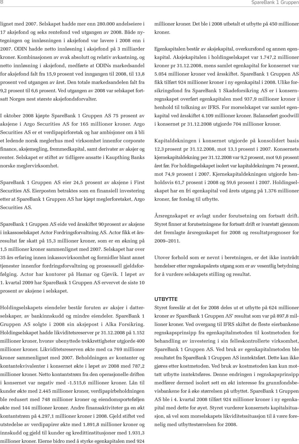 Kombinasjonen av svak absolutt og relativ avkastning, og netto innløsning i aksjefond, medførte at ODINs markedsandel for aksjefond falt fra 15,9 prosent ved inngangen til 2008, til 13,8 prosent ved