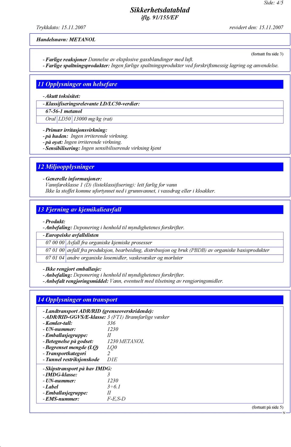 11 Opplysninger om helsefare - Akutt toksisitet: - Klassifiseringsrelevante LD/LC50-verdier: Oral LD50 13000 mg/kg (rat) - Primær irritasjonsvirkning: - på huden: Ingen irriterende virkning.