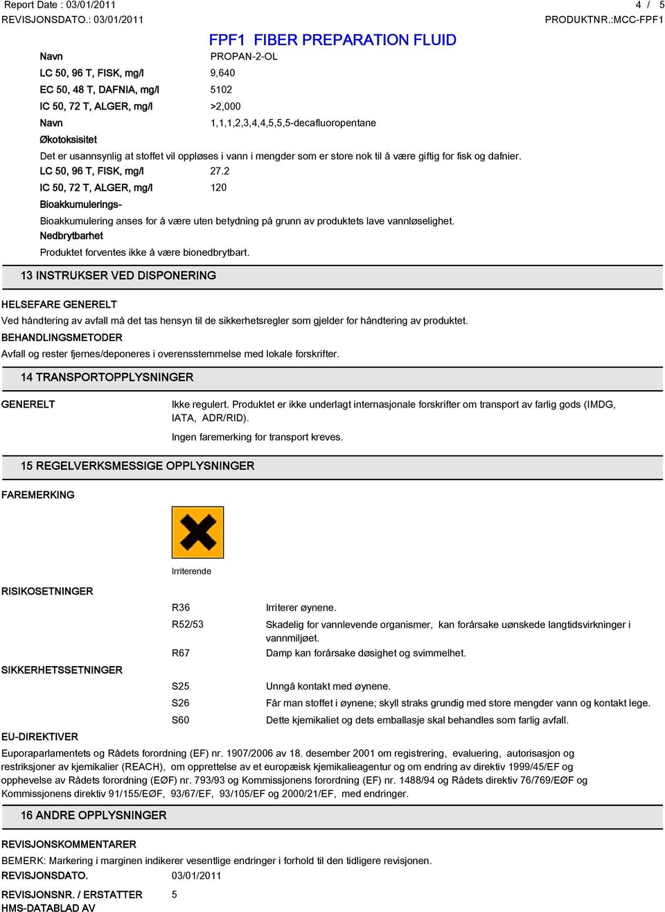 2 IC 50, 72 T, ALGER, mg/l 120 Bioakkumuleringspotensial Bioakkumulering anses for å være uten betydning på grunn av produktets lave vannløselighet.