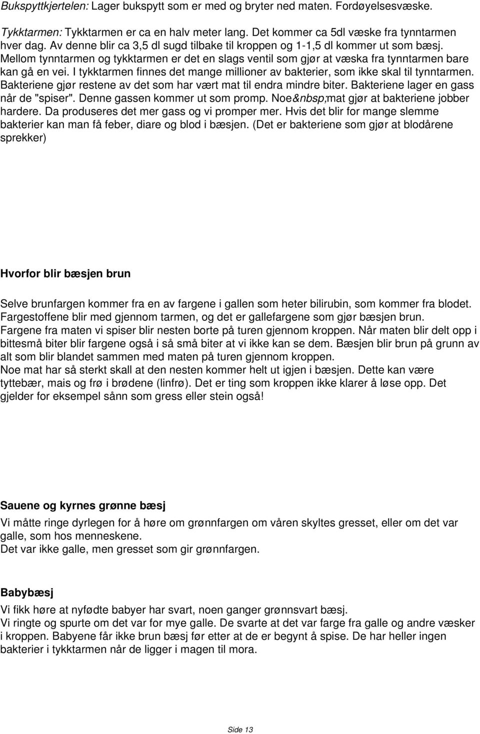 I tykktarmen finnes det mange millioner av bakterier, som ikke skal til tynntarmen. Bakteriene gjør restene av det som har vært mat til endra mindre biter. Bakteriene lager en gass når de "spiser".