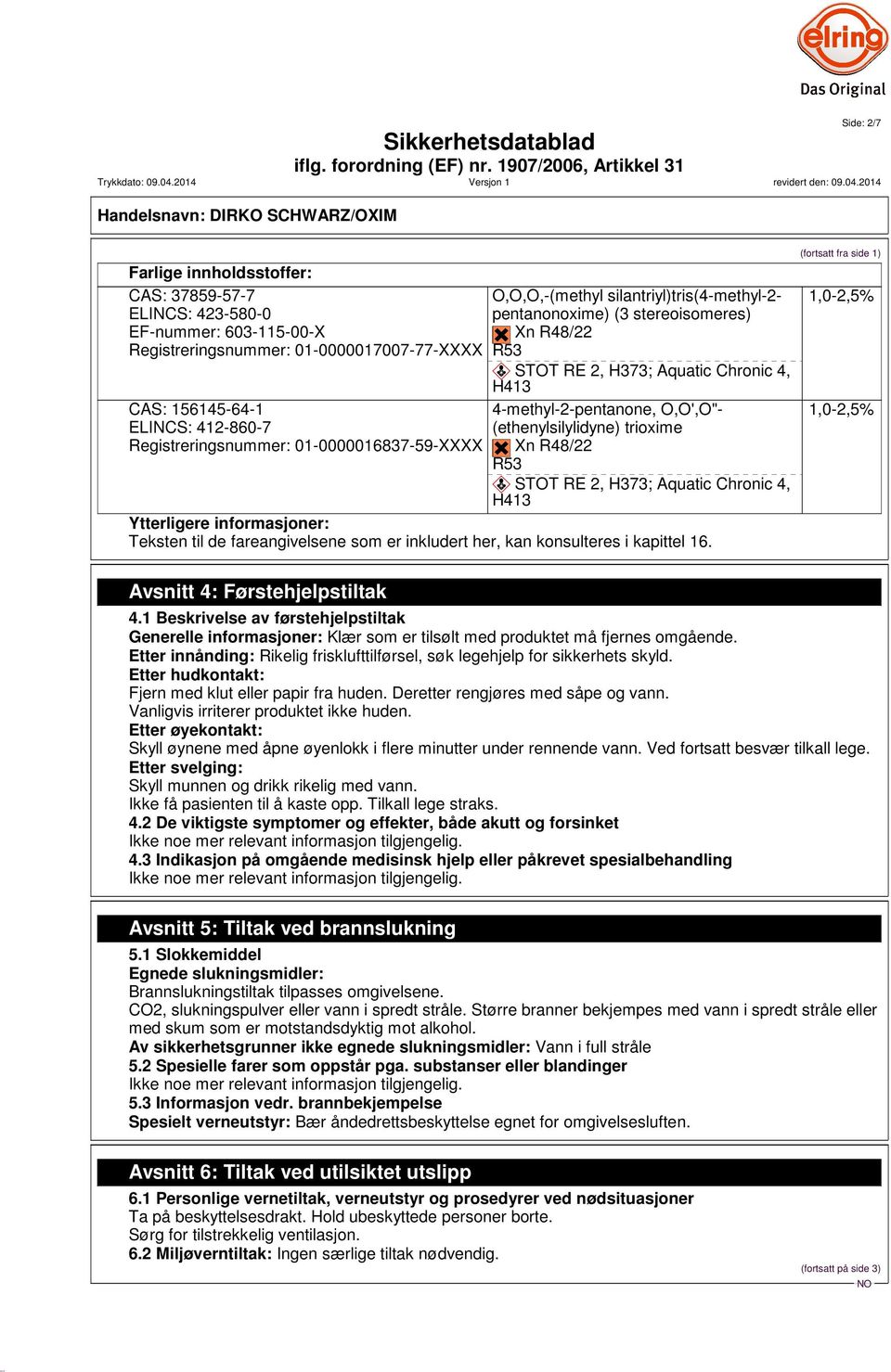 @g Xn R48/22 R53 ~ STOT RE 2, H373; Aquatic Chronic 4, H413 4-methyl-2-pentanone, O,O',O"- (ethenylsilylidyne) trioxime?@g?@g Xn R48/22 R53 ~ STOT RE 2, H373; Aquatic Chronic 4, H413 Ytterligere informasjoner: Teksten til de fareangivelsene som er inkludert her, kan konsulteres i kapittel 16.