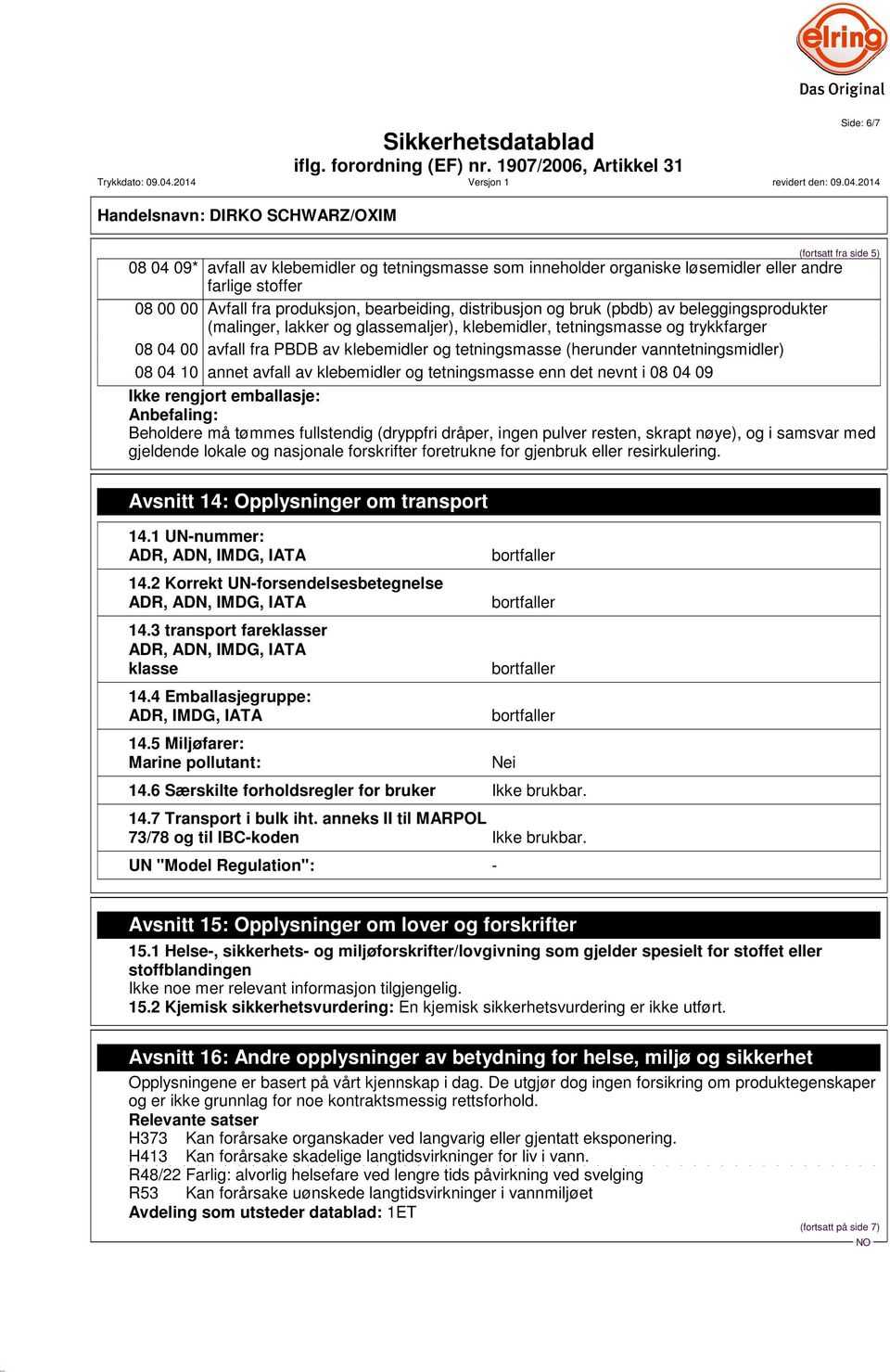 vanntetningsmidler) 08 04 10 annet avfall av klebemidler og tetningsmasse enn det nevnt i 08 04 09 Ikke rengjort emballasje: Anbefaling: Beholdere må tømmes fullstendig (dryppfri dråper, ingen pulver