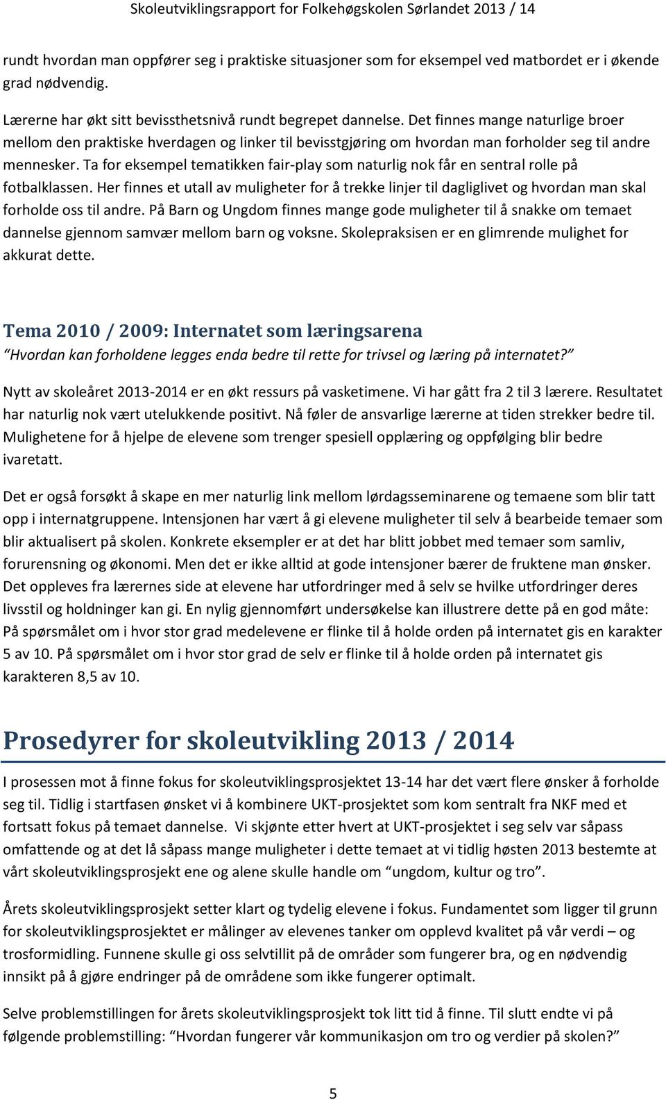 Ta for eksempel tematikken fair-play som naturlig nok får en sentral rolle på fotbalklassen.