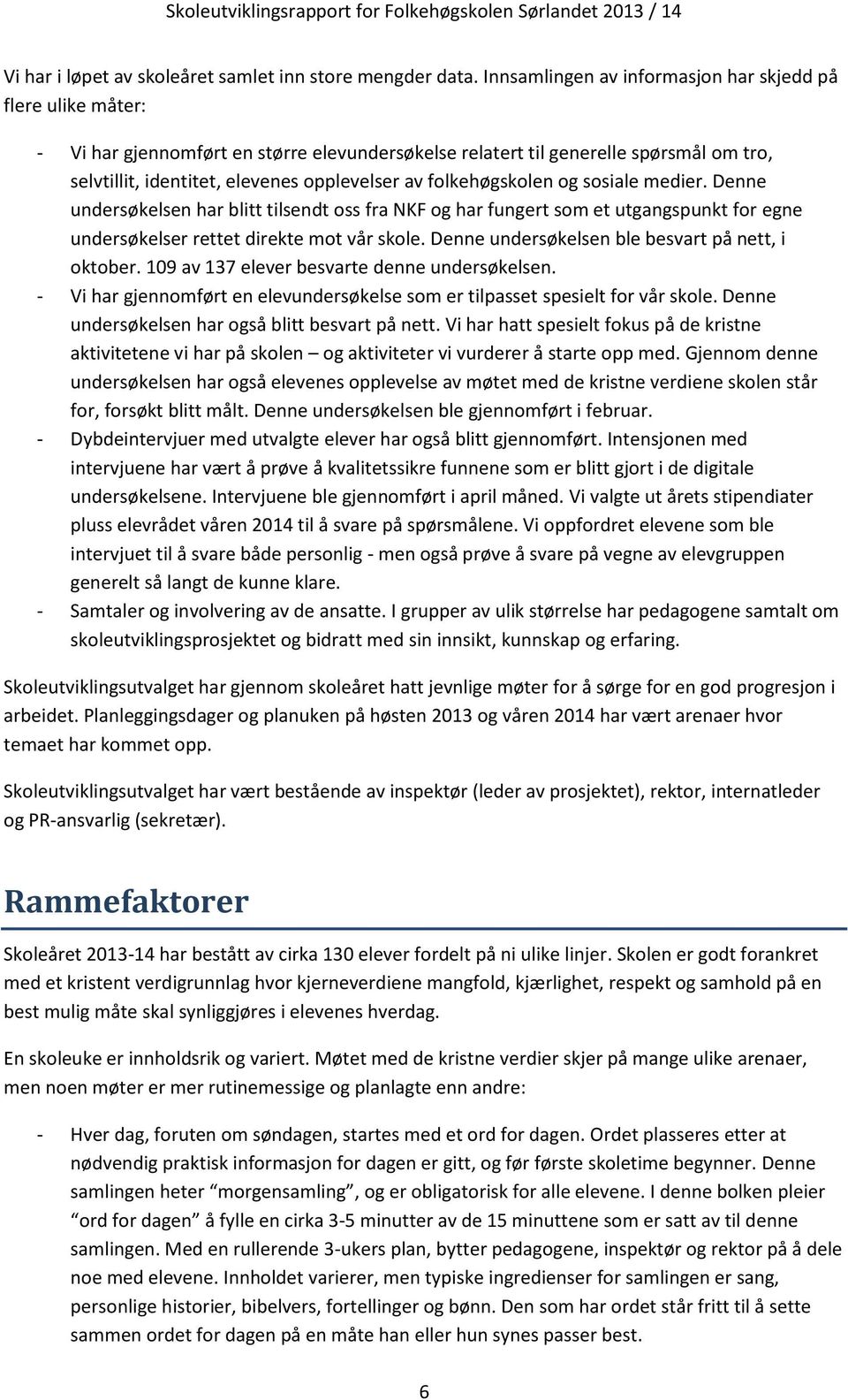 folkehøgskolen og sosiale medier. Denne undersøkelsen har blitt tilsendt oss fra NKF og har fungert som et utgangspunkt for egne undersøkelser rettet direkte mot vår skole.