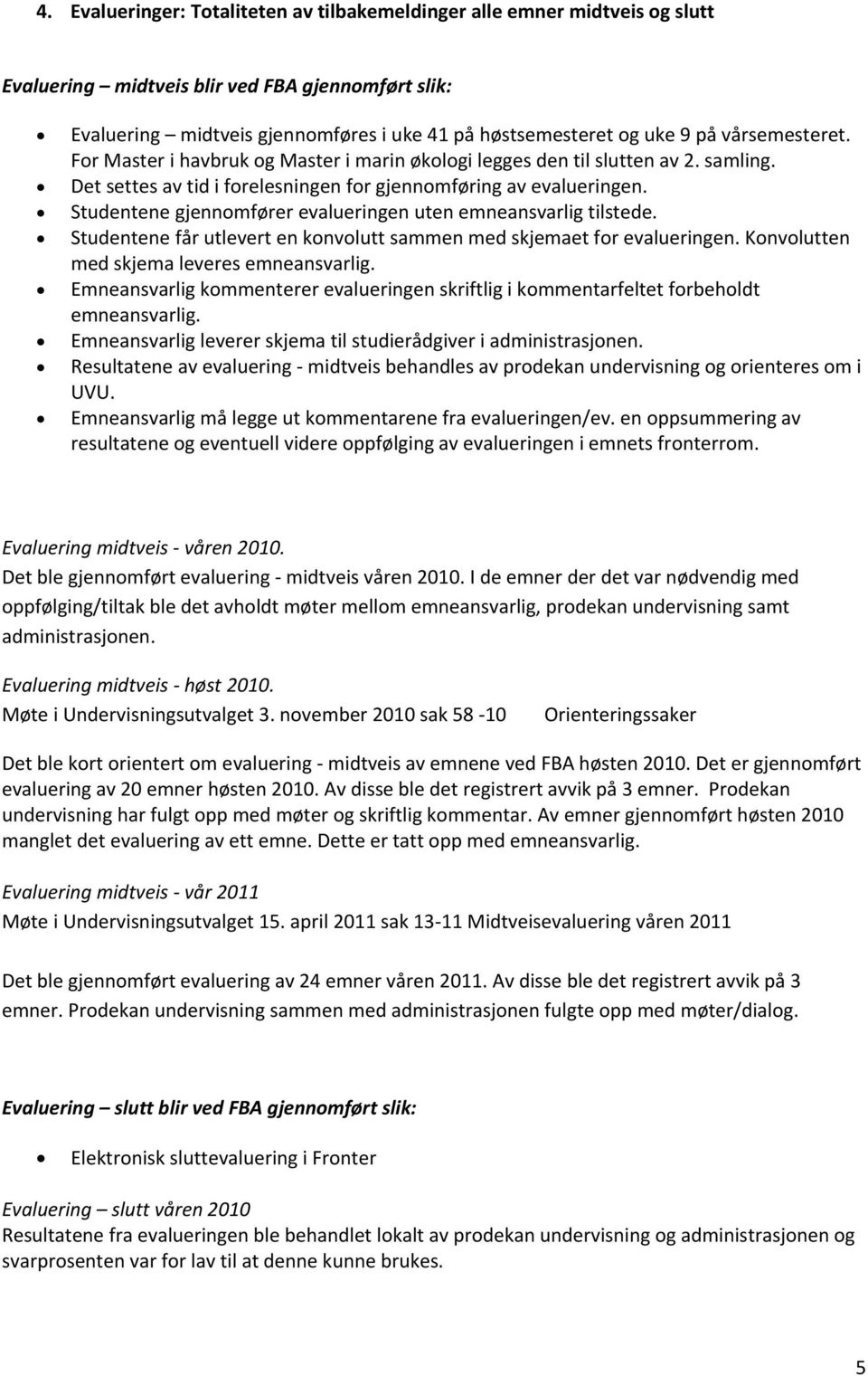 Studentene gjennomfører evalueringen uten emneansvarlig tilstede. Studentene får utlevert en konvolutt sammen med skjemaet for evalueringen. Konvolutten med skjema leveres emneansvarlig.