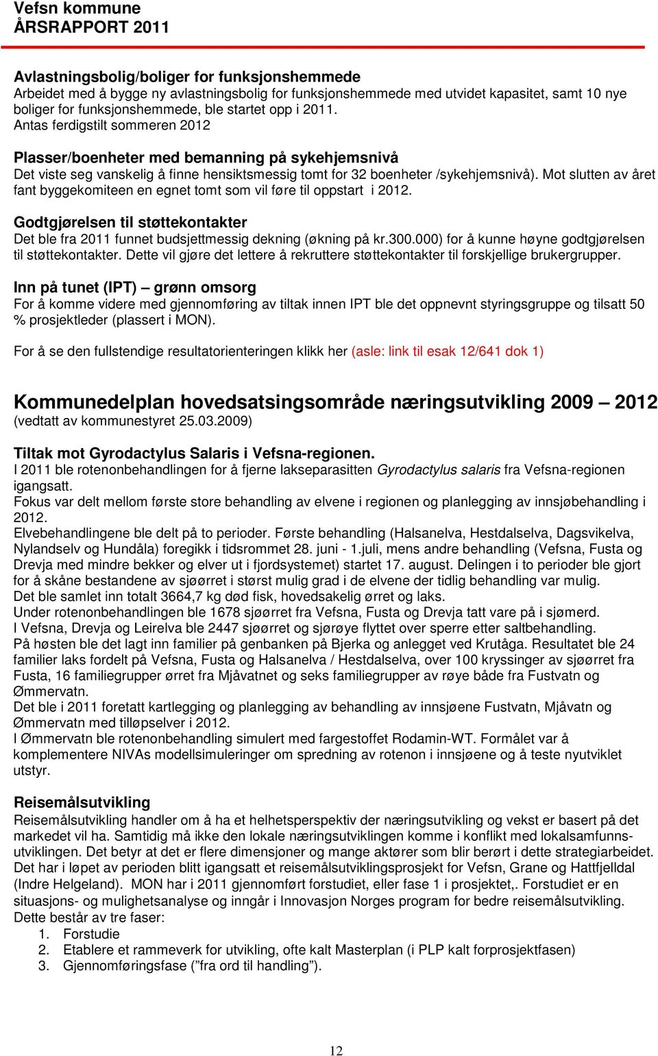 Mot slutten av året fant byggekomiteen en egnet tomt som vil føre til oppstart i 2012. Godtgjørelsen til støttekontakter Det ble fra 2011 funnet budsjettmessig dekning (økning på kr.300.