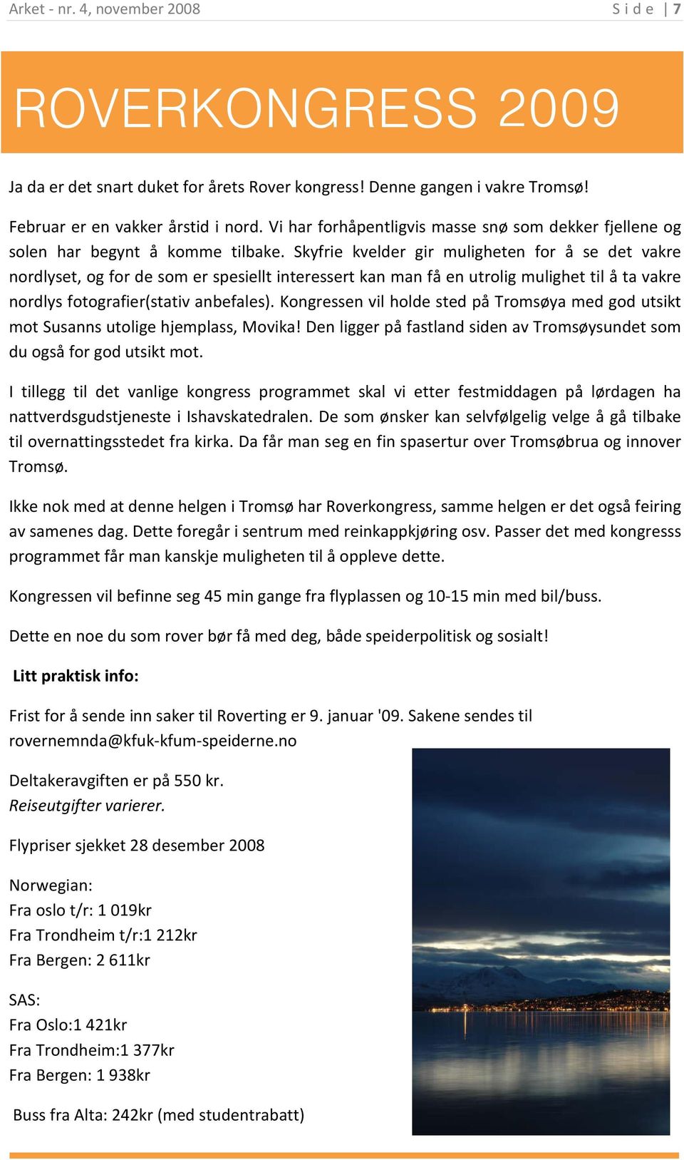 Skyfrie kvelder gir muligheten for å se det vakre nordlyset, og for de som er spesiellt interessert kan man få en utrolig mulighet til å ta vakre nordlys fotografier(stativ anbefales).