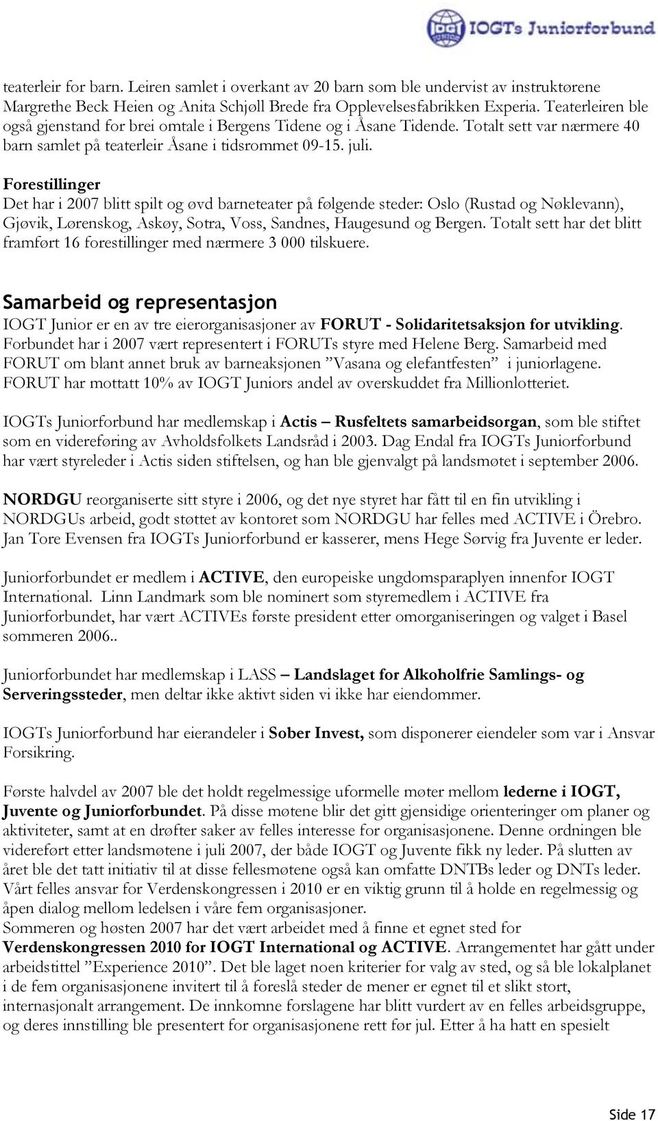 Forestillinger Det har i 2007 blitt spilt og øvd barneteater på følgende steder: Oslo (Rustad og Nøklevann), Gjøvik, Lørenskog, Askøy, Sotra, Voss, Sandnes, Haugesund og Bergen.