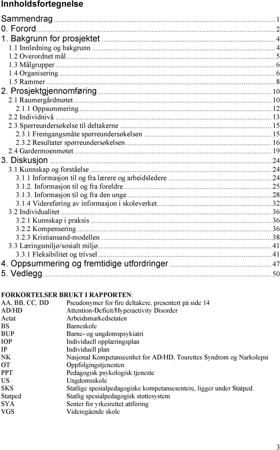 .. 16 2.4 Gardermoenmøtet... 19 3. Diskusjon... 24 3.1 Kunnskap og forståelse... 24 3.1.1 Informasjon til og fra lærere og arbeidsledere... 24 3.1.2. Informasjon til og fra foreldre... 25 3.1.3. Informasjon til og fra den unge.