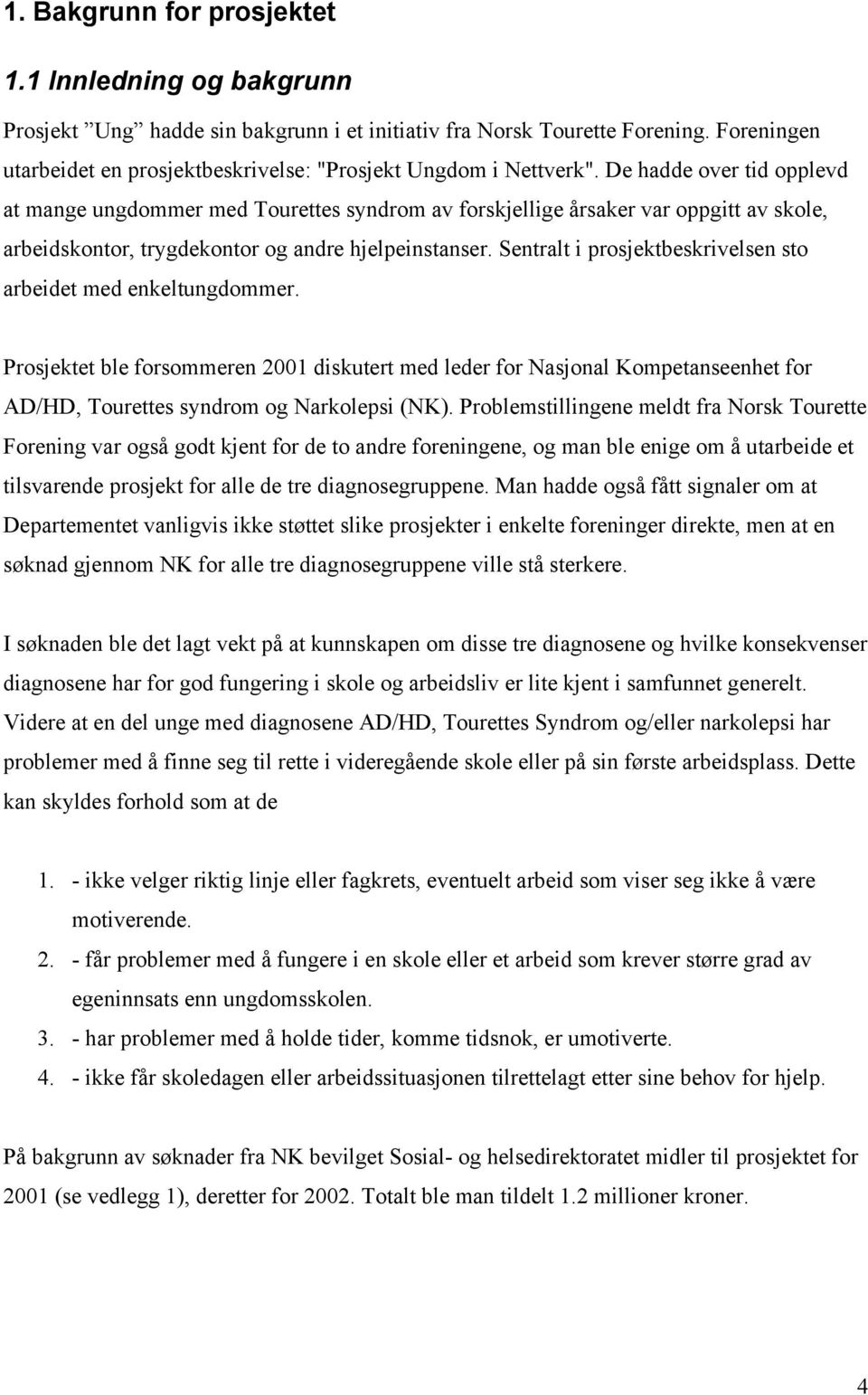 De hadde over tid opplevd at mange ungdommer med Tourettes syndrom av forskjellige årsaker var oppgitt av skole, arbeidskontor, trygdekontor og andre hjelpeinstanser.