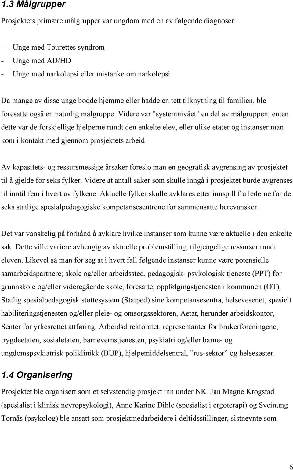 Videre var "systemnivået" en del av målgruppen; enten dette var de forskjellige hjelperne rundt den enkelte elev, eller ulike etater og instanser man kom i kontakt med gjennom prosjektets arbeid.