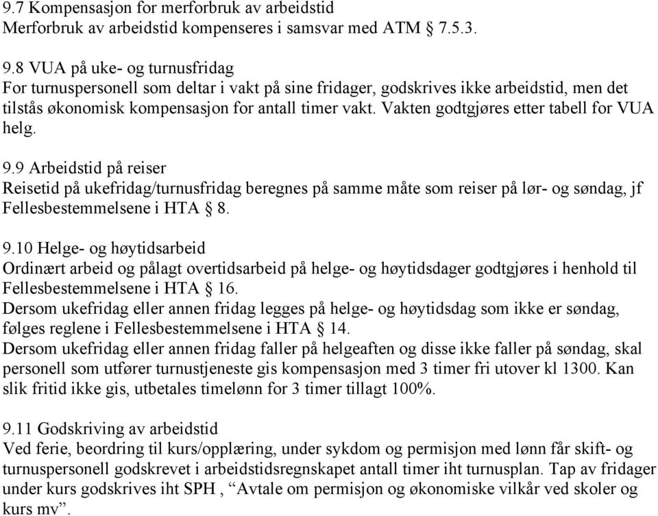 Vakten godtgjøres etter tabell for VUA helg. 9.9 Arbeidstid på reiser Reisetid på ukefridag/turnusfridag beregnes på samme måte som reiser på lør- og søndag, jf Fellesbestemmelsene i HTA 8. 9.10 Helge- og høytidsarbeid Ordinært arbeid og pålagt overtidsarbeid på helge- og høytidsdager godtgjøres i henhold til Fellesbestemmelsene i HTA 16.