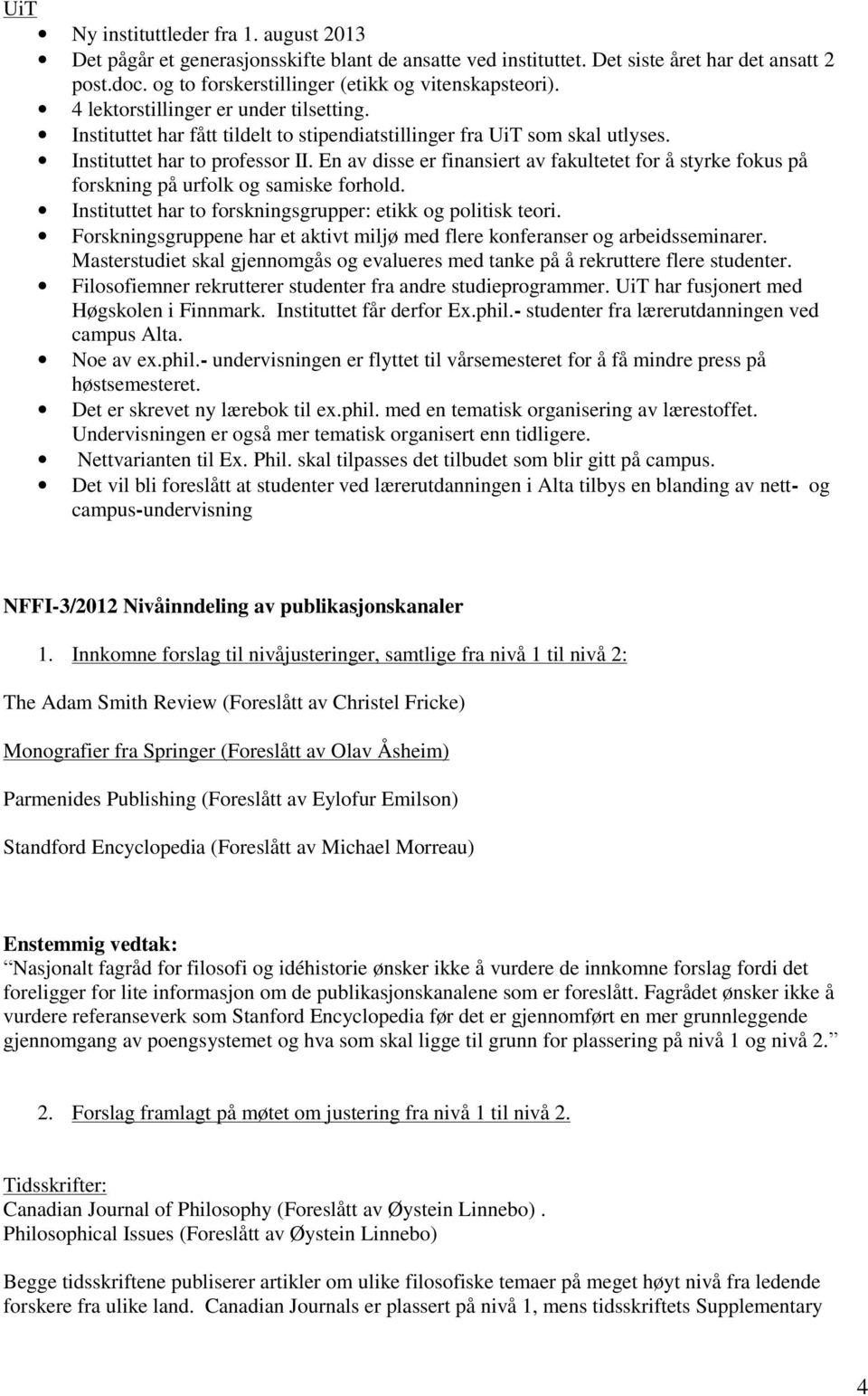 En av disse er finansiert av fakultetet for å styrke fokus på forskning på urfolk og samiske forhold. Instituttet har to forskningsgrupper: etikk og politisk teori.