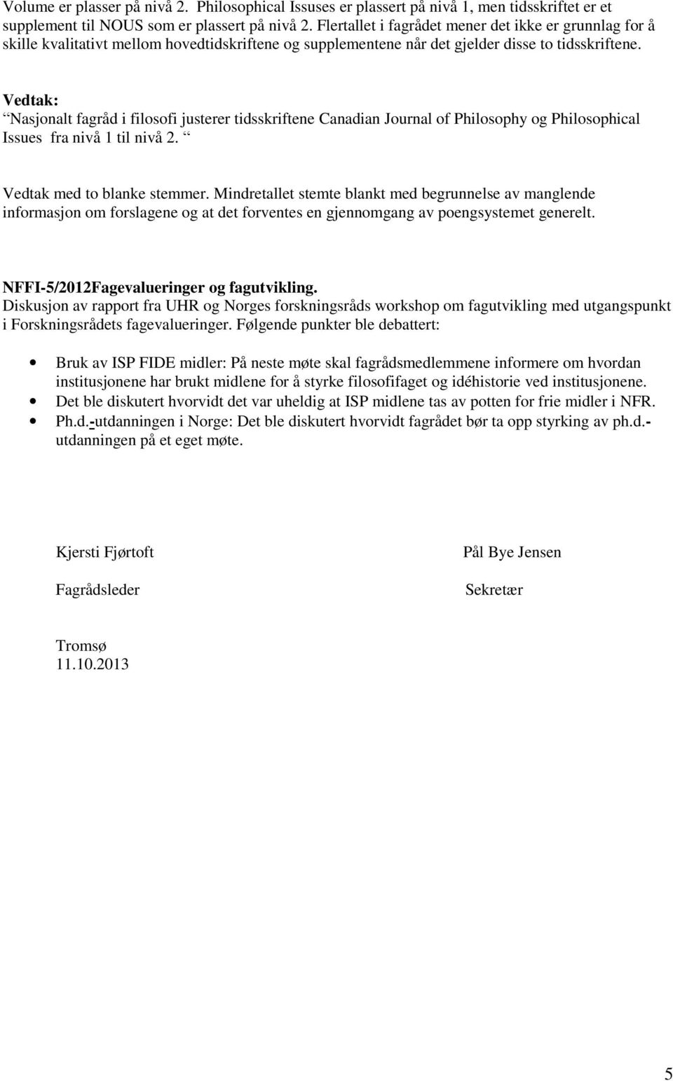 Vedtak: Nasjonalt fagråd i filosofi justerer tidsskriftene Canadian Journal of Philosophy og Philosophical Issues fra nivå 1 til nivå 2. Vedtak med to blanke stemmer.