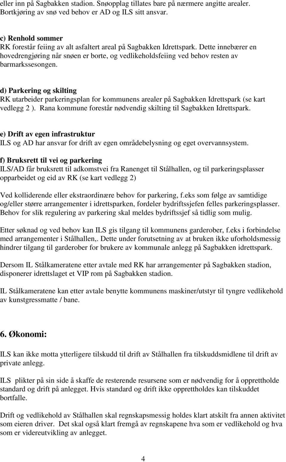 d) Parkering og skilting RK utarbeider parkeringsplan for kommunens arealer på Sagbakken Idrettspark (se kart vedlegg 2 ). Rana kommune forestår nødvendig skilting til Sagbakken Idrettspark.