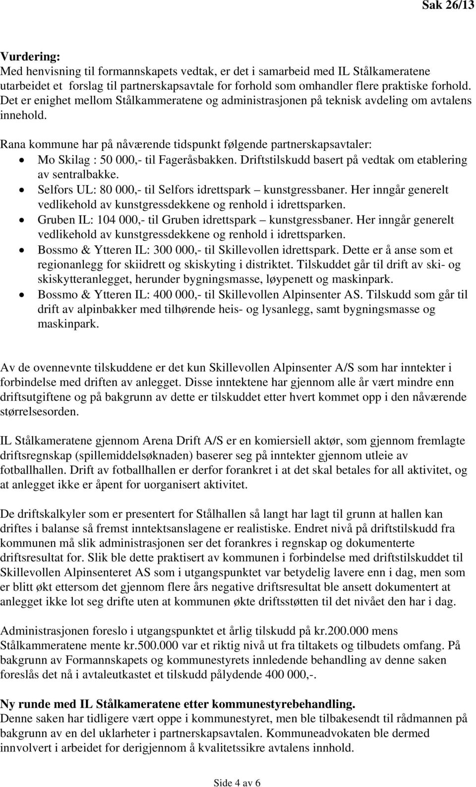 Rana kommune har på nåværende tidspunkt følgende partnerskapsavtaler: Mo Skilag : 50 000,- til Fageråsbakken. Driftstilskudd basert på vedtak om etablering av sentralbakke.