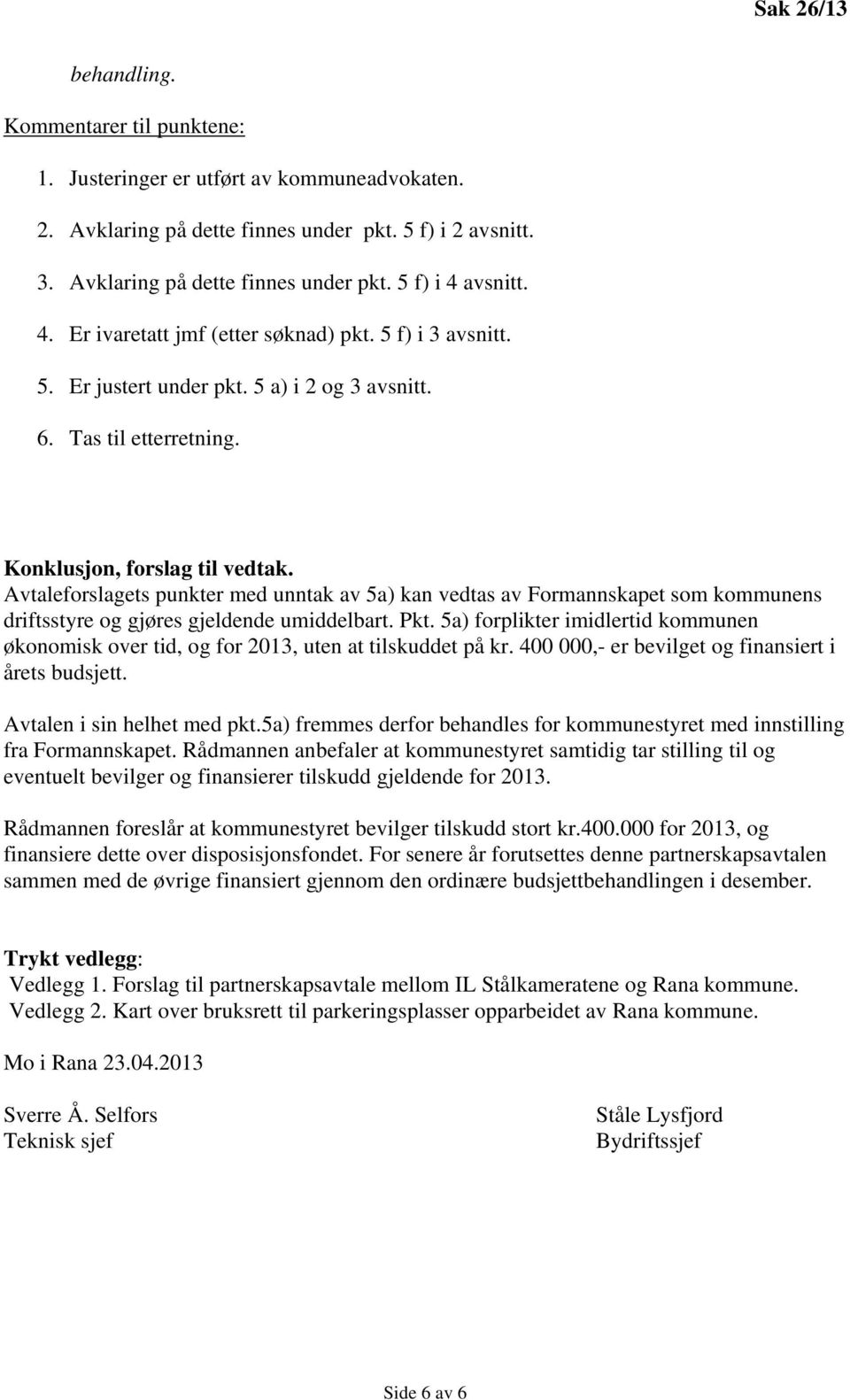 Avtaleforslagets punkter med unntak av 5a) kan vedtas av Formannskapet som kommunens driftsstyre og gjøres gjeldende umiddelbart. Pkt.