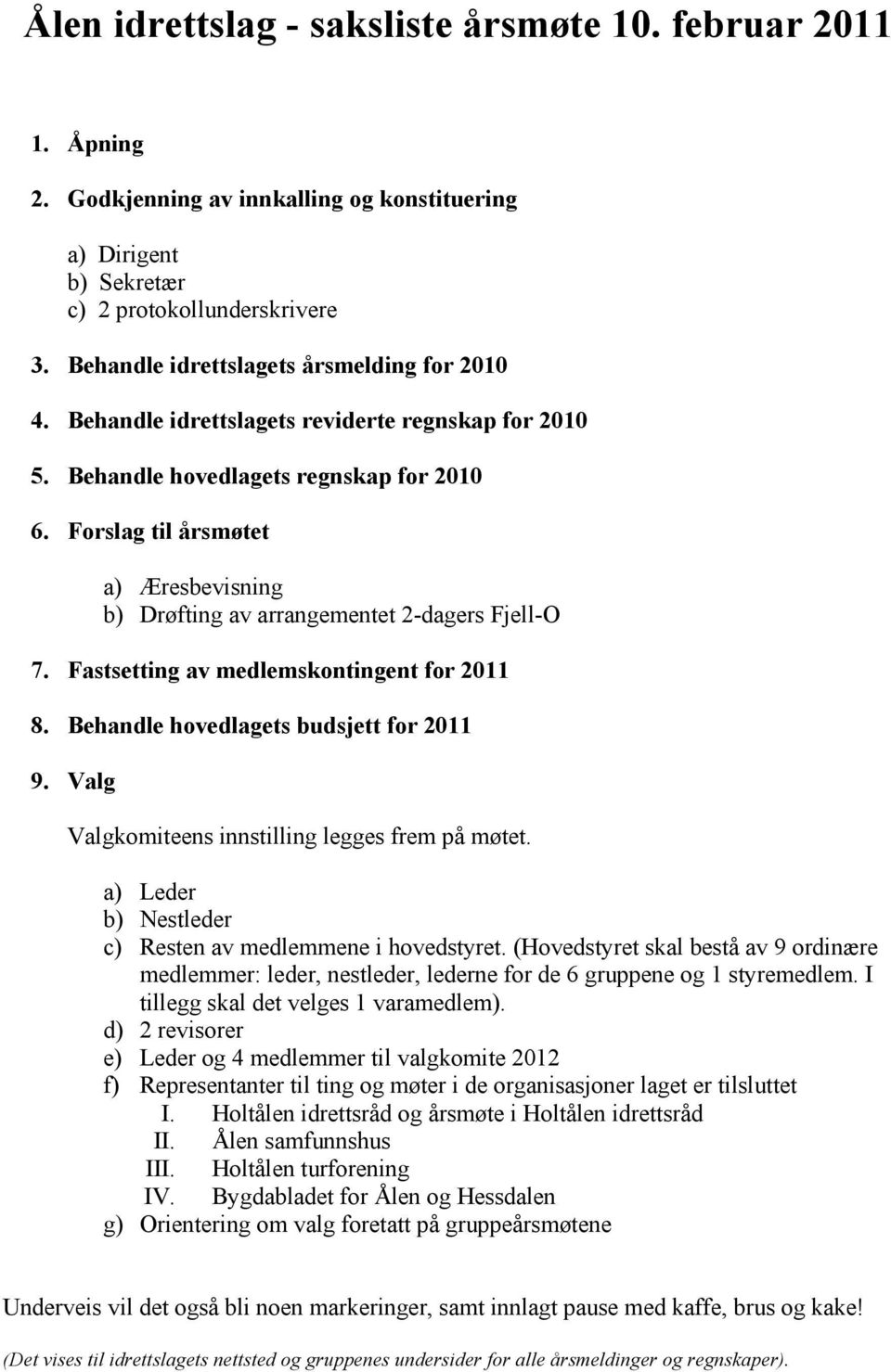 Forslag til årsmøtet a) Æresbevisning b) Drøfting av arrangementet 2-dagers Fjell-O 7. Fastsetting av medlemskontingent for 2011 8. Behandle hovedlagets budsjett for 2011 9.