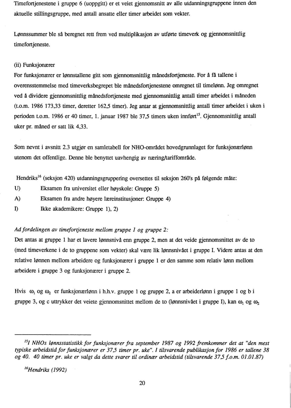 (ii) Funksjonærer For funksjonærer er lønnstallene gitt som gjennomsnittlig månedsfortjeneste. For â få tallene i overensstemmelse med timeverksbegrepet ble månedsfortjenestene omregnet til timelønn.